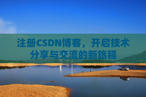 注册CSDN博客,开启技术分享与交流的新旅程